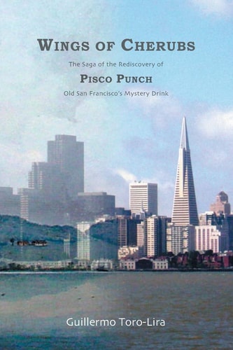 Wings of Cherubs The Saga of the Rediscovery of Pisco Punch Old San Francisco's Mystery Drink