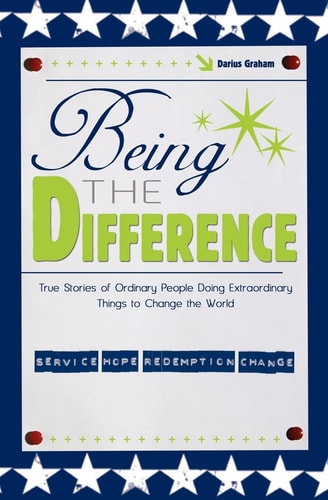 Being the Difference True Stories of Ordinary People Doing Extraordinary Things to Change the World