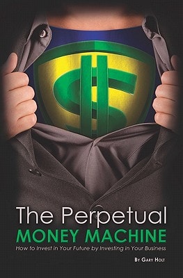 The Perpetual Money Machine How to Invest in Your Future By Investing in Your Business