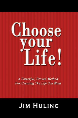 Choose Your Life! A Powerful, Proven Method for Creating the Life You Want