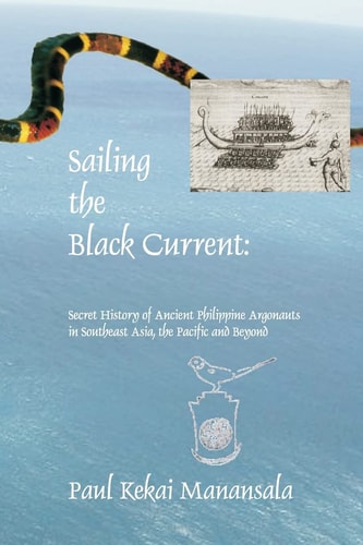 Sailing the Black Current Secret History of Ancient Philippine Argonauts in Southeast Asia, the Pacific and Beyond