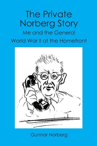 The Private Norberg Story Me and the General WWII at the Homefront
