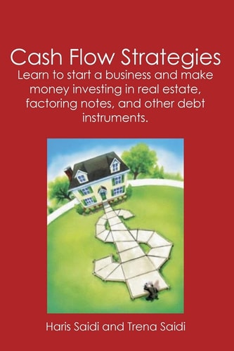 Cash Flow Strategies Learn to Start a Business and Make Money Investing in Real Estate, Factoring Notes, and Other Debt Instruments