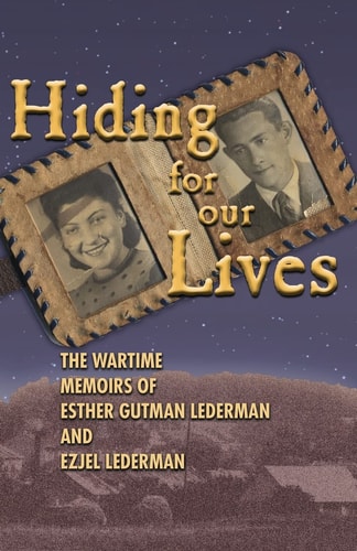 Hiding for Our Lives The Wartime Memoirs of Esther Gutman Lederman and Ezjel Lederman, MD