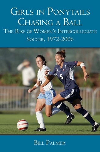 Girls in Ponytails Chasing a Ball The Rise of Women's Intercollegiate Soccer, 1972-2006
