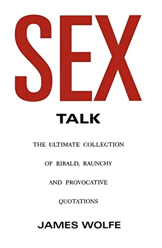 Sex Talk The Ultimate Collection of Ribald, Raunchy and Provocative Quotations