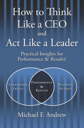How to Think Like a CEO and Act Like a Leader Practical Insights for Performance and Results!