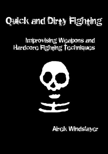 Quick and Dirty Fighting Improvising Weapons and Hardcore Fighting Techniques