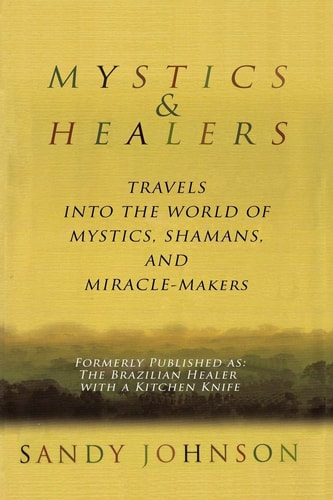 Mystics and Healers Travels Into the World of Mystics, Shamans and Miracle-Makers