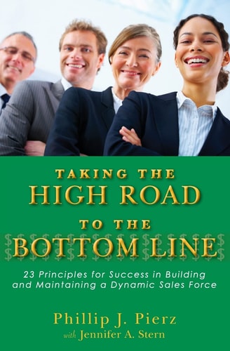 Taking the High Road to the Bottom Line 23 Principles for Success in Building and Maintaining a Dynamic Sales Force