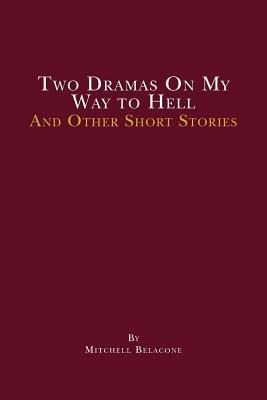 Two Dramas On My Way to Hell: and other short stories by Mitchell Belacone