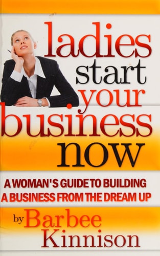 Ladies Start Your Business Now A Woman's Guide to Building a Business from the Dream Up