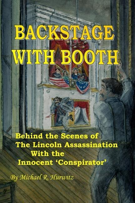 Backstage With Booth: Behind the Scenes of the Lincoln Assassination with the Innocent Conspirator