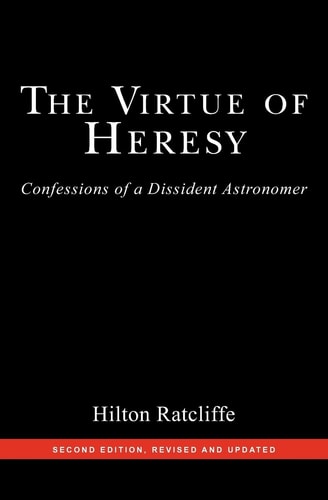 The Virtue of Heresy Confessions of a Dissident Astronomer, Second Edition, Revised and Updated