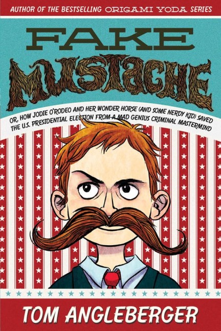 Fake Mustache: Or, How Jodie ORodeo and Her Wonder Horse (and Some Nerdy Kid) Saved the U.S. Presidential Election from a Mad Genius Criminal MasterMind