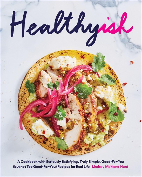 Healthyish: A Cookbook with Seriously Satisfying, Truly Simple, Good-For-You (But Not Too Good-For-You) Recipes for Real Life