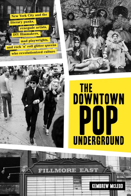 The Downtown Pop Underground: New York City and the Literary Punks, Renegade Artists, DIY Filmmakers, Mad Playwrights, and Rock n Roll Glitter Queens Who Revolutionized Culture