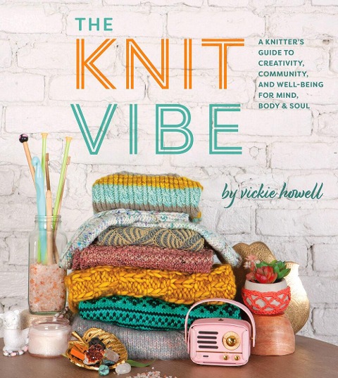 The Knit Vibe: A Knitters Guide to Creativity, Community, and Well-Being for Mind, Body & Soul