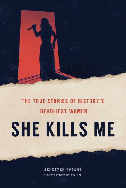 She Kills Me: The True Stories of Historys Deadliest Women