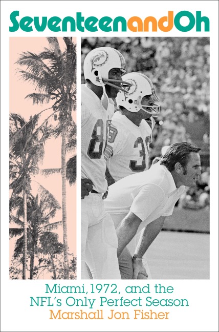 Seventeen and Oh: Miami, 1972, and the Nfls Only Perfect Season