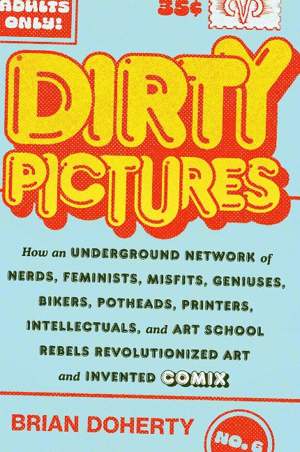 Dirty Pictures: How an Underground Network of Nerds, Feminists, Misfits, Geniuses, Bikers, Potheads, Printers, Intellectuals, and Art School Rebels Revolutionized Art and Invented Comix
