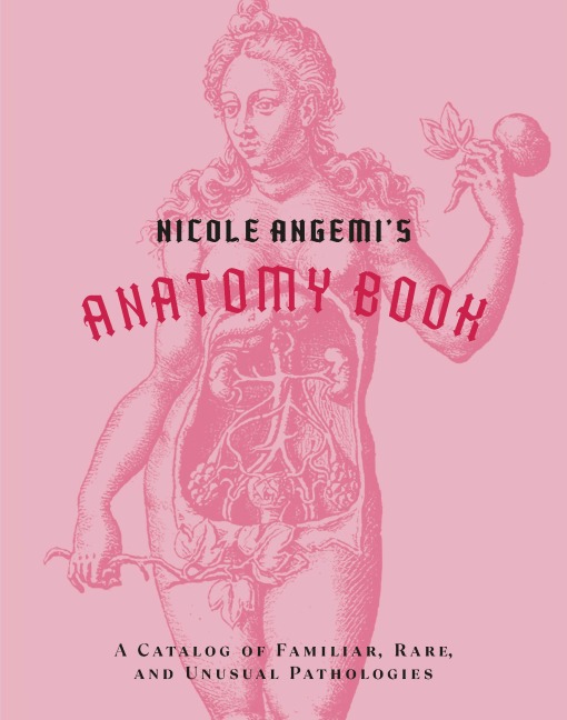 Nicole Angemis Anatomy Book: A Catalog of Familiar, Rare, and Unusual Pathologies