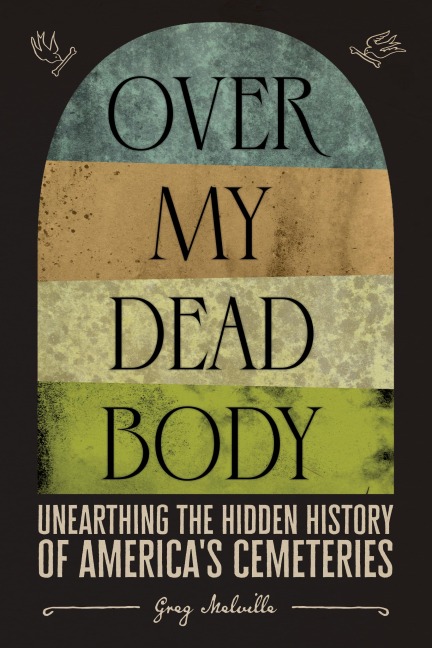 Over My Dead Body: Unearthing the Hidden History of Americas Cemeteries