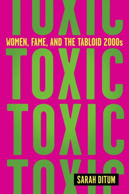 Toxic: Women, Fame, and the Tabloid 2000s: Women, Fame, and the Tabloid 2000s