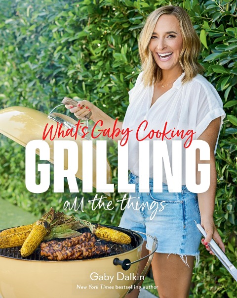Whats Gaby Cooking: Grilling All the Things