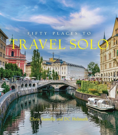 Fifty Places to Travel Solo Before You Die: Travel Experts Share the Worlds Greatest Solo Destinations