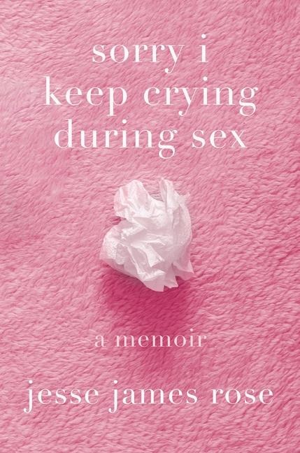 Sorry I Keep Crying During Sex A Memoir