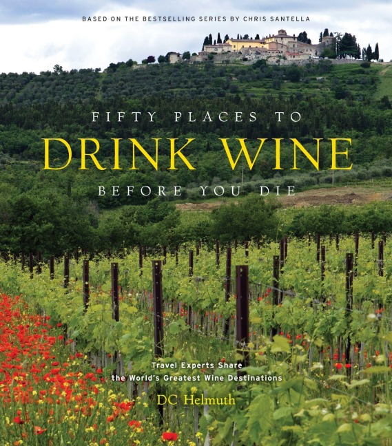 Fifty Places to Drink Wine Before You Die: Travel Experts Share the Worlds Greatest Wine Destinations