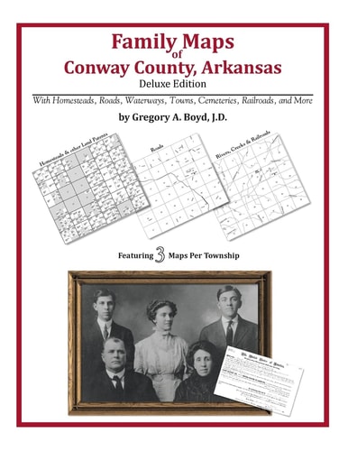 Family Maps of Conway County, Arkansas, Deluxe Edition With Homesteads, Roads, Waterways, Towns, Cemeteries, Railroads, and More