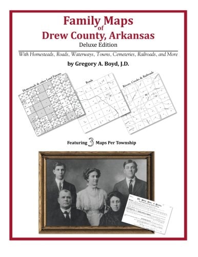 Family Maps of Drew County, Arkansas, Deluxe Edition With Homesteads, Roads, Waterways, Towns, Cemeteries, Railroads, and More