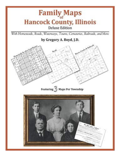 Family Maps of Hancock County, Illinois, Deluxe Edition With Homesteads, Roads, Waterways, Towns, Cemeteries, Railroads, and More