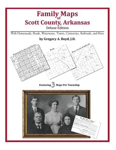 Family Maps of Scott County, Arkansas, Deluxe Edition With Homesteads, Roads, Waterways, Towns, Cemeteries, Railroads, and More