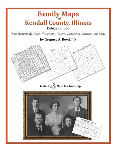 Family Maps of Kendall County, Illinois, Deluxe Edition With Homesteads, Roads, Waterways, Towns, Cemeteries, Railroads, and More
