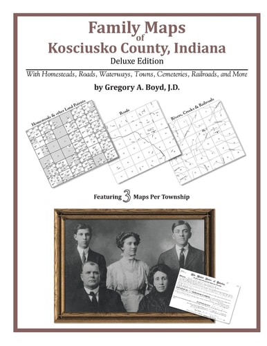 Family Maps of Kosciusko County, Indiana, Deluxe Edition With Homesteads, Roads, Waterways, Towns, Cemeteries, Railroads, and More