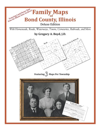 Family Maps of Bond County, Illinois, Deluxe Edition With Homesteads, Roads, Waterways, Towns, Cemeteries, Railroads, and More