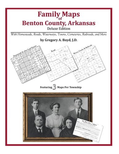 Family Maps of Benton County, Arkansas, Deluxe Edition With Homesteads, Roads, Waterways, Towns, Cemeteries, Railroads, and More