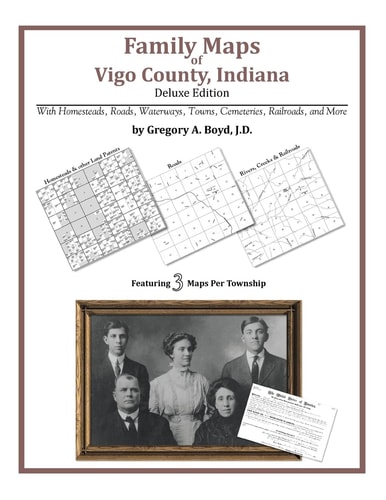 Family Maps of Vigo County, Indiana, Deluxe Edition With Homesteads, Roads, Waterways, Towns, Cemeteries, Railroads, and More