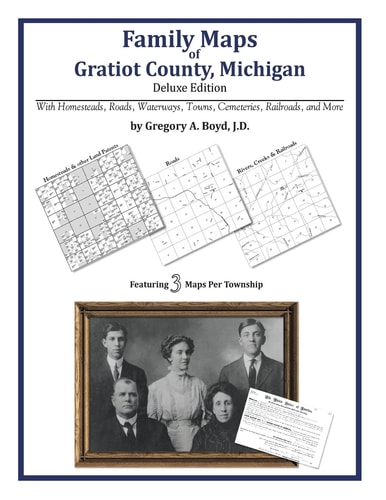 Family Maps of Gratiot County, Michigan, Deluxe Edition With Homesteads, Roads, Waterways, Towns, Cemeteries, Railroads, and More