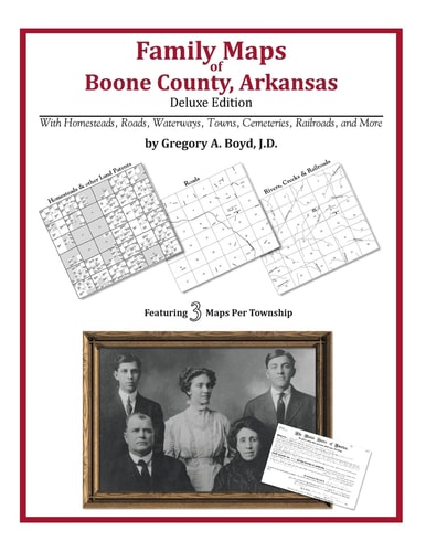 Family Maps of Boone County, Arkansas, Deluxe Edition With Homesteads, Roads, Waterways, Towns, Cemeteries, Railroads, and More