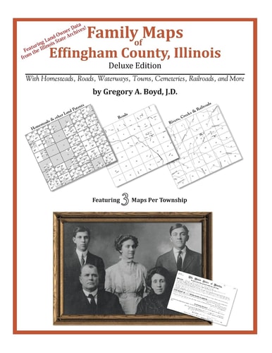 Family Maps of Effingham County, Illinois, Deluxe Edition With Homesteads, Roads, Waterways, Towns, Cemeteries, Railroads, and More