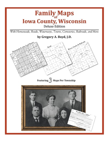 Family Maps of Iowa County, Wisconsin, Deluxe Edition With Homesteads, Roads, Waterways, Towns, Cemeteries, Railroads, and More