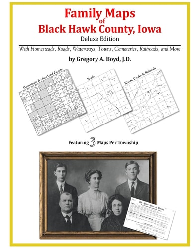 Family Maps of Black Hawk County, Iowa, Deluxe Edition With Homesteads, Roads, Waterways, Towns, Cemeteries, Railroads, and More
