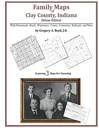 Family Maps of Clay County, Indiana, Deluxe Edition With Homesteads, Roads, Waterways, Towns, Cemeteries, Railroads, and More