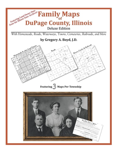 Family Maps of Dupage County, Illinois, Deluxe Edition With Homesteads, Roads, Waterways, Towns, Cemeteries, Railroads, and More