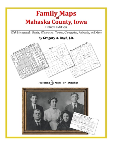 Family Maps of Mahaska County, Iowa, Deluxe Edition With Homesteads, Roads, Waterways, Towns, Cemeteries, Railroads, and More