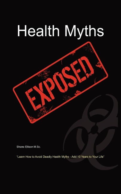 Health Myths Exposed: Learn How to Avoid Deadly Health Myths-Add 10 Years to Your Life